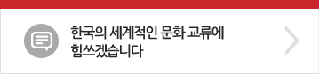 한국의 세계적인 문화 교류에 힘쓰겠습니다